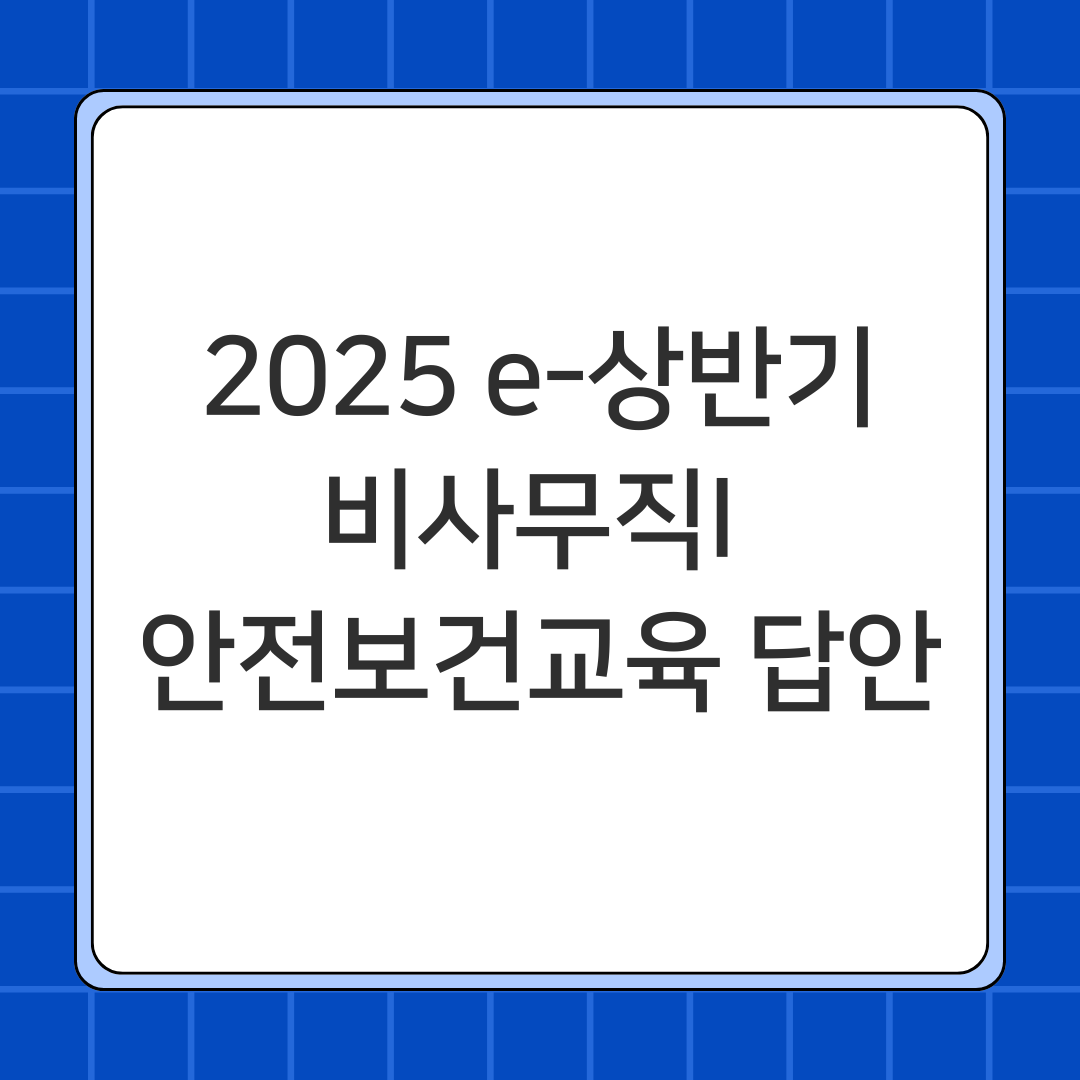2025 e-상반기 비사무직I 안전보건교육 답안