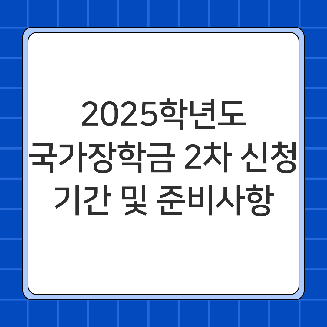2025학년도 국가장학금 2차 신청기간 및 준비사항 총정리