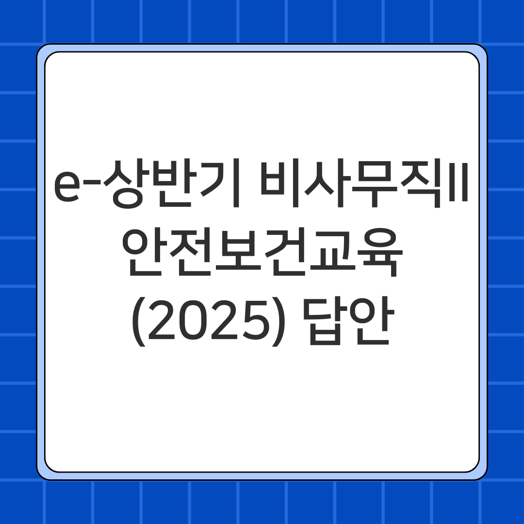 e-상반기 비사무직II 안전보건교육(2025) 답안