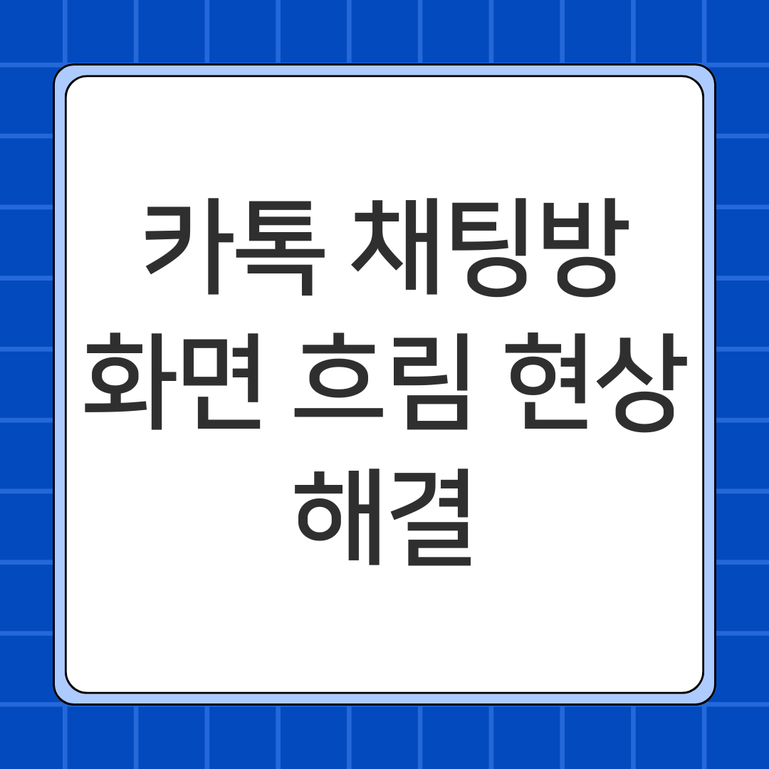 카톡 채팅방 화면 흐림 현상 해결